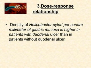 3.Dose-response
relationship
• Density of Helicobacter pylori per square
millimeter of gastric mucosa is higher in
patients with duodenal ulcer than in
patients without duodenal ulcer.
 