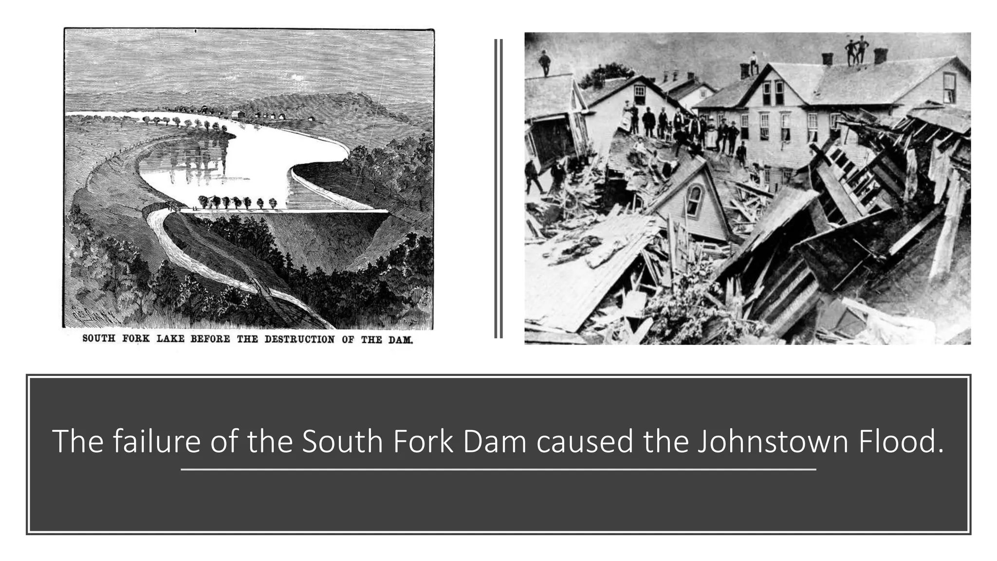 The failure of the South Fork Dam caused the Johnstown Flood.
 