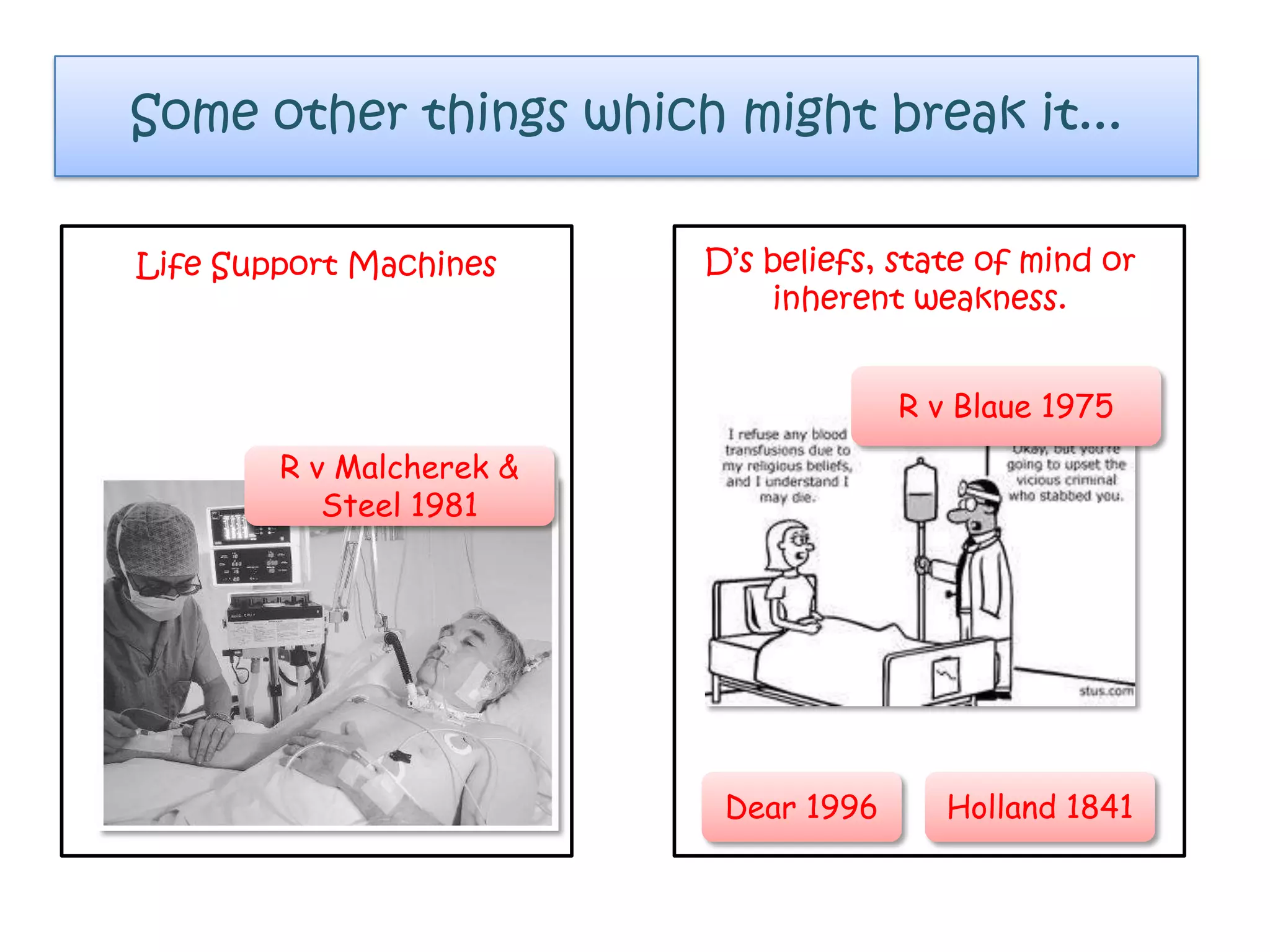 Some other things which might break it...
R v Malcherek &
Steel 1981
Life Support Machines D’s beliefs, state of mind or
inherent weakness.
R v Blaue 1975
Holland 1841Dear 1996
 
