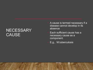 NECESSARY
CAUSE
• A cause is termed necessary if a
disease cannot develop in its
absence
• Each sufficient cause has a
necessary cause as a
component.
• E.g., M.tuberculosis
6/26/202
3 8
 