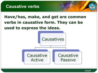 Causative verbs  Have/has, make, and get are common  verbs in causative form. They can be  used to express the ideas.  
