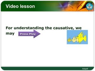 Video lesson  For understanding the causative, we  may  