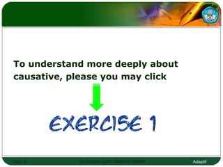 To understand more deeply about  causative, please you may click  Hal.:  Isi dengan Judul Halaman Terkait 