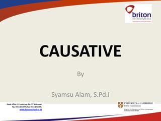 CAUSATIVE
                                                     By

                                             Syamsu Alam, S.Pd.I
Head office: Jl. Lasinrang No. 57 Makassar
     Tlp. 0411-852899, Fax 0411-842399,
               www.britonschool.or.id
 