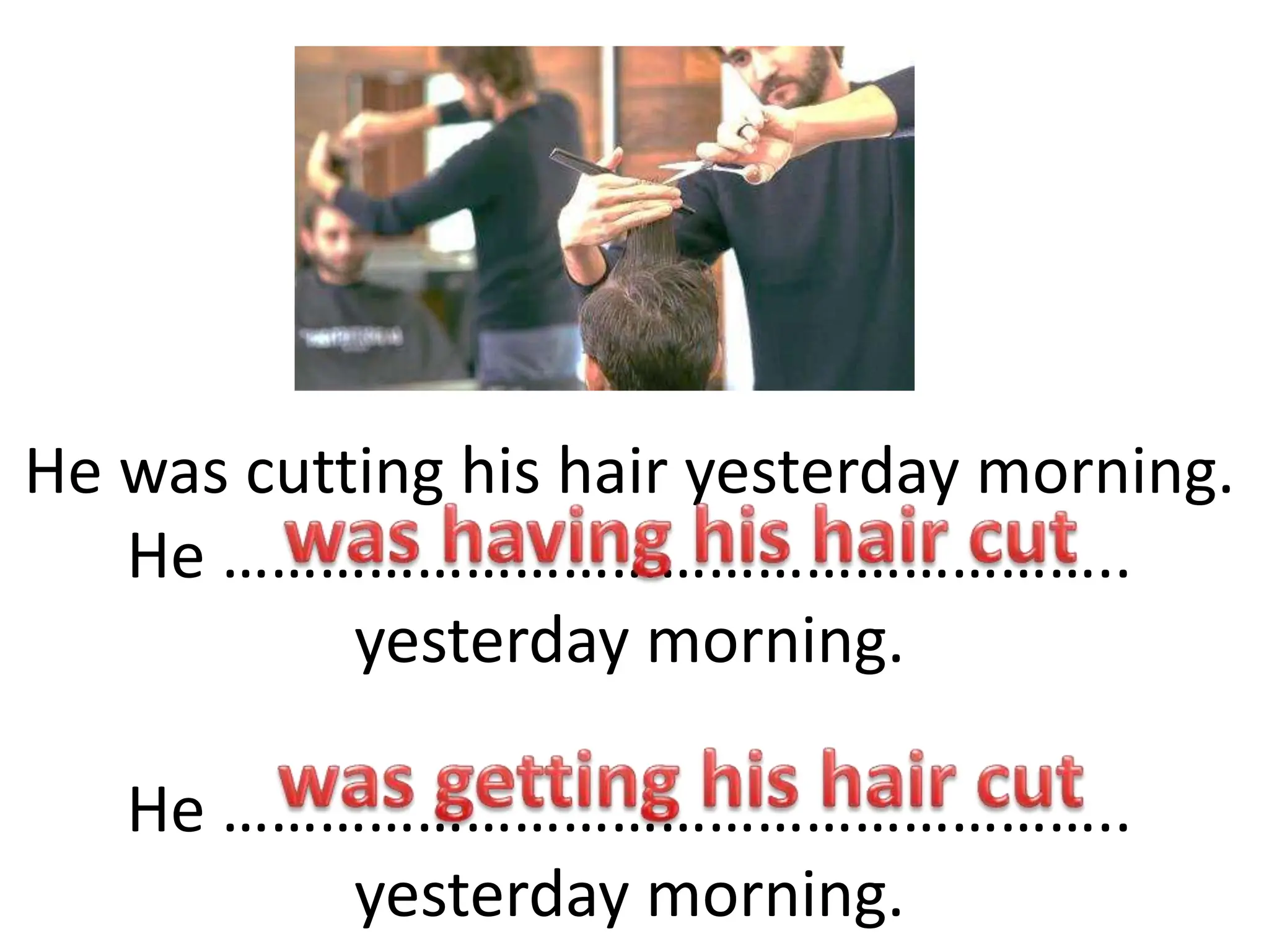 He was cutting his hair yesterday morning.
He ………………………………………………..
yesterday morning.
He ………………………………………………..
yesterday morning.
 
