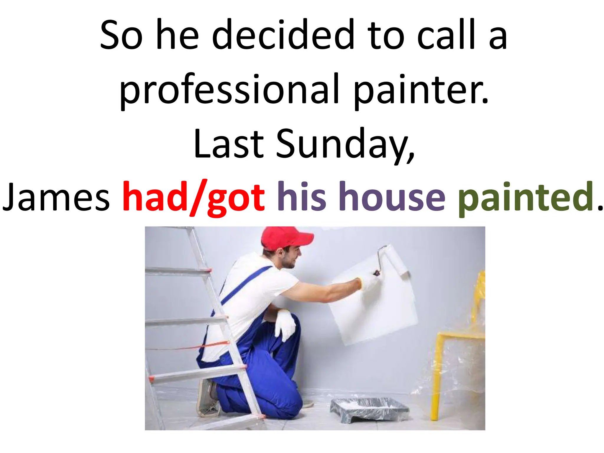 So he decided to call a
professional painter.
Last Sunday,
James had/got his house painted.
 
