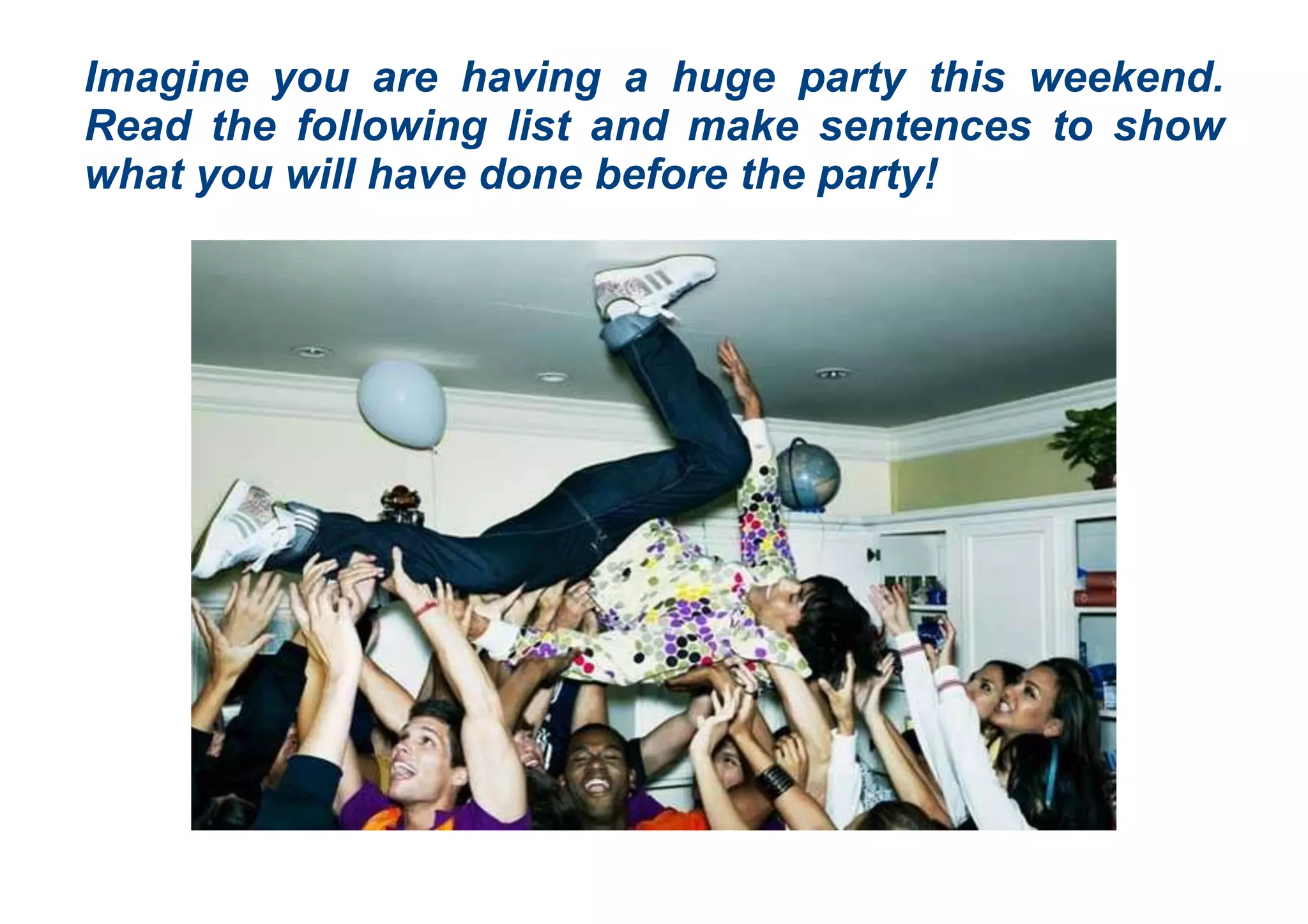 Imagine you are having a huge party this weekend.
Read the following list and make sentences to show
what you will have done before the party!
 