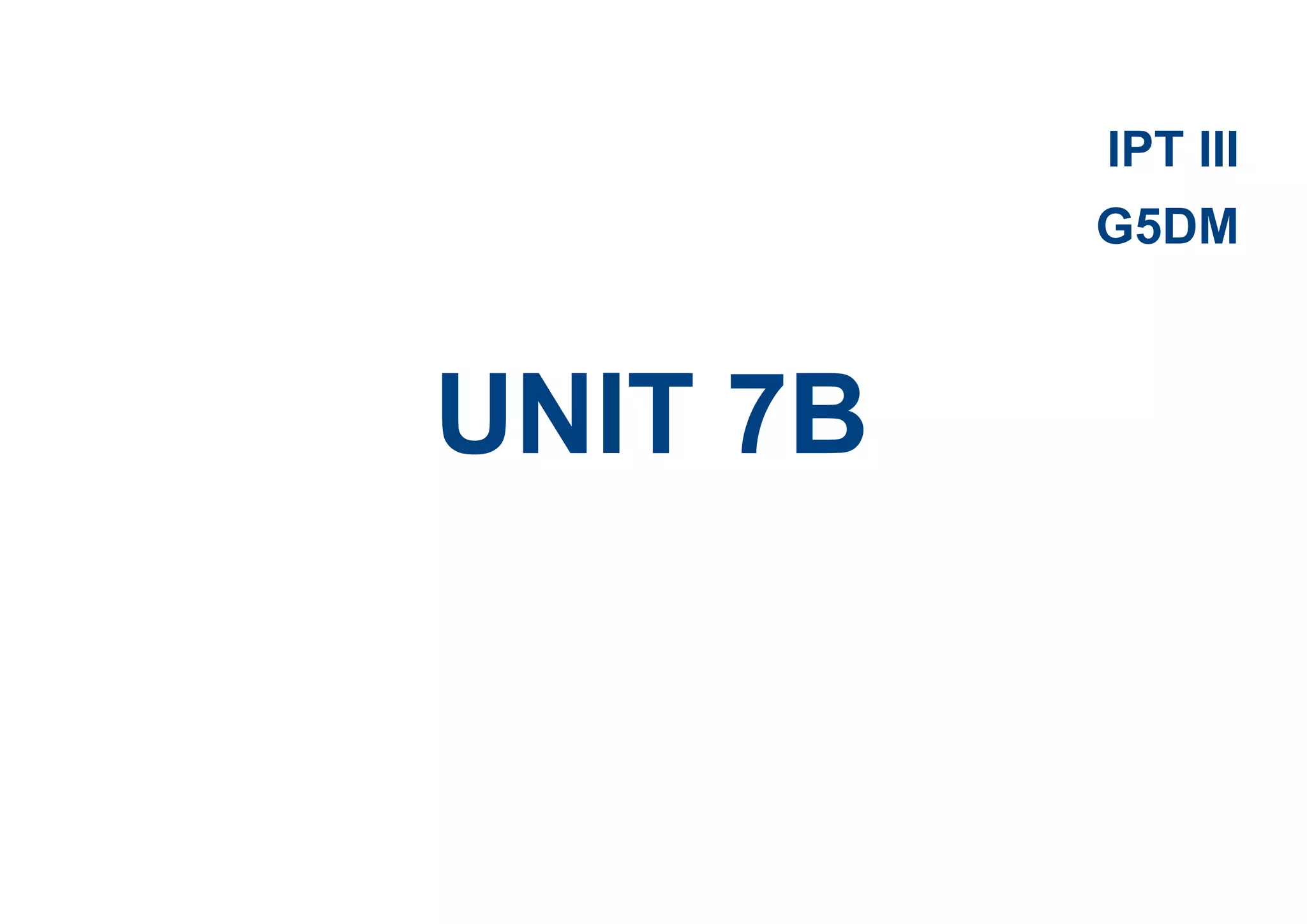 IPT III
G5DM
UNIT 7B
 