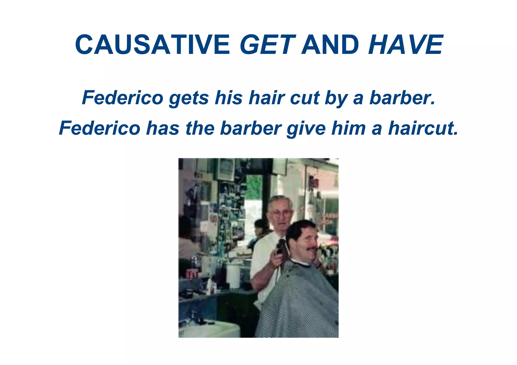 CAUSATIVE GET AND HAVE
Federico gets his hair cut by a barber.
Federico has the barber give him a haircut.
 
