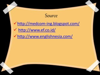 Source 
http://medcom-ing.blogspot.com/ 
 http://www.ef.co.id/ 
http://www.englishnesia.com/ 
 