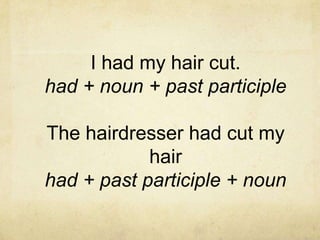 I had my hair cut.
had + noun + past participle
The hairdresser had cut my
hair
had + past participle + noun

 