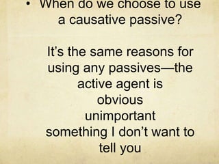 • When do we choose to use
a causative passive?
It’s the same reasons for
using any passives—the
active agent is
obvious
unimportant
something I don’t want to
tell you

 