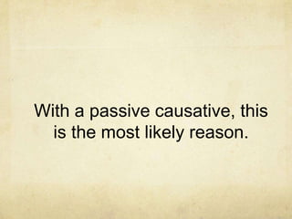 With a passive causative, this
is the most likely reason.

 