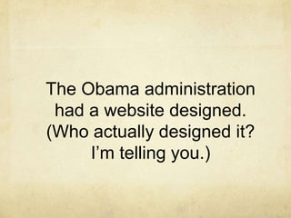 The Obama administration
had a website designed.
(Who actually designed it?
I’m telling you.)

 