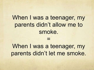 When I was a teenager, my
parents didn’t allow me to
smoke.
=
When I was a teenager, my
parents didn’t let me smoke.

 