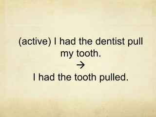 (active) I had the dentist pull
my tooth.

I had the tooth pulled.

 
