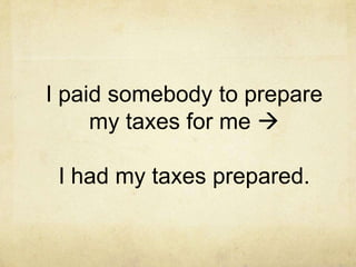 I paid somebody to prepare
my taxes for me 

I had my taxes prepared.

 