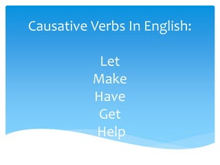 Causative Verbs In English:
Let
Make
Have
Get
Help
 