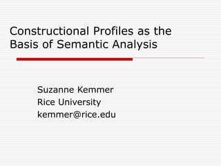Constructional Profiles as the
Basis of Semantic Analysis
Suzanne Kemmer
Rice University
kemmer@rice.edu
 