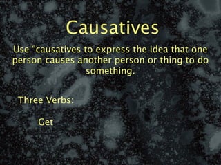 Causatives
Use “causatives to express the idea that one
person causes another person or thing to do
                 something.


 Three Verbs:

     Get
 