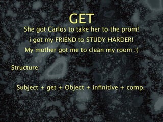 GET
    She got Carlos to take her to the prom!
      i got my FRIEND to STUDY HARDER!
    My mother got me to clean my room :(

Structure:


 Subject + get + Object + inﬁnitive + comp.
 