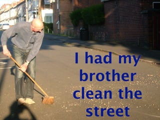 I had my
 brother
clean the
  street
 