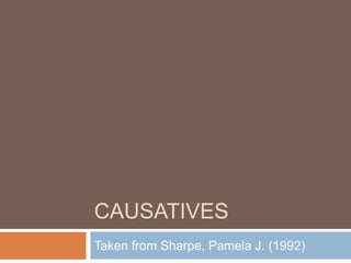 CAUSATIVES
Taken from Sharpe, Pamela J. (1992)
 