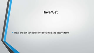 Have/Get
• Have and get can be followed by active and passive form
 