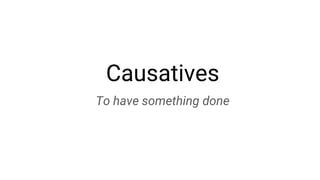Causatives
To have something done
 