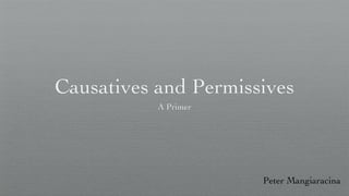 Causatives and Permissives

                            A Primer



                                       Peter Mangiaracina
Monday, December 20, 2010
 