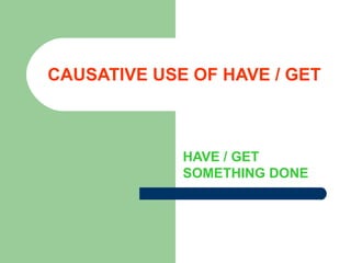 CAUSATIVE USE OF HAVE / GET HAVE / GET SOMETHING DONE 