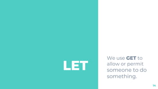 LET
We use GET to
allow or permit
someone to do
something.
14
 