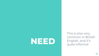 NEED
This is also very
common in British
English, and it’s
quite informal
18
 