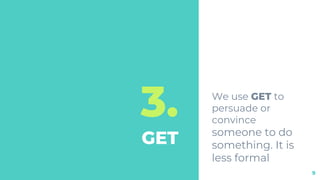 3.
GET
We use GET to
persuade or
convince
someone to do
something. It is
less formal
9
 