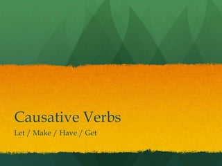 Causative Verbs
Let / Make / Have / Get

 