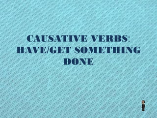 CAUSATIVE VERBS:
HAVE/GET SOMETHING
       DONE
 