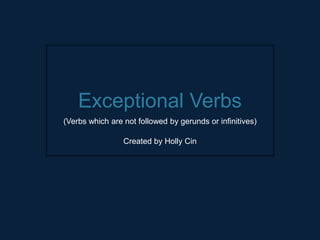 Exceptional Verbs
(Verbs which are not followed by gerunds or infinitives)
Created by Holly Cin
 