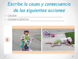 Escribe la causa y consecuencia
de las siguientes acciones
• CAUSA: _______________________________
• CONSECUENCIA:________________________