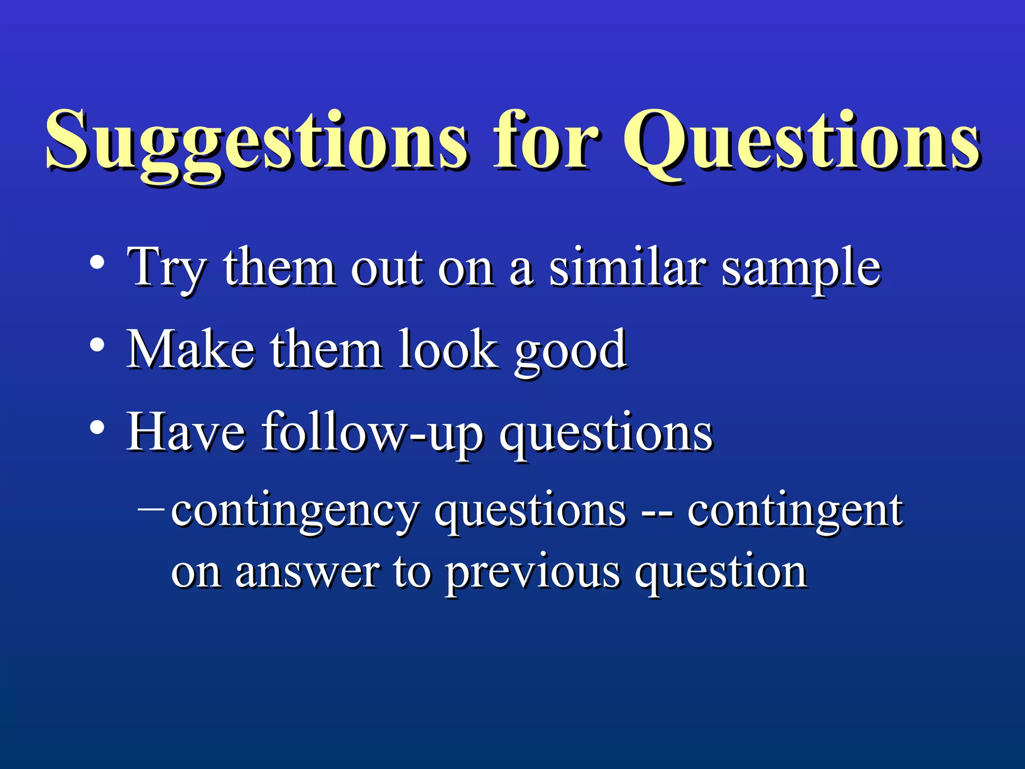 Suggestions for QuestionsSuggestions for Questions
• Try them out on a similar sampleTry them out on a similar sample
• Make them look goodMake them look good
• Have follow-up questionsHave follow-up questions
– contingency questions -- contingentcontingency questions -- contingent
on answer to previous questionon answer to previous question
 