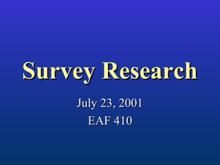 Survey ResearchSurvey Research
July 23, 2001July 23, 2001
EAF 410EAF 410
 