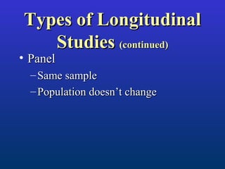 Types of LongitudinalTypes of Longitudinal
StudiesStudies (continued)(continued)
• PanelPanel
– Same sampleSame sample
– Population doesn’t changePopulation doesn’t change
 