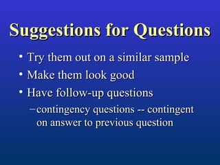 Suggestions for QuestionsSuggestions for Questions
• Try them out on a similar sampleTry them out on a similar sample
• Make them look goodMake them look good
• Have follow-up questionsHave follow-up questions
– contingency questions -- contingentcontingency questions -- contingent
on answer to previous questionon answer to previous question
 