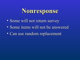 NonresponseNonresponse
• Some will not return surveySome will not return survey
• Some items will not be answeredSome items will not be answered
• Can use random replacementCan use random replacement
 