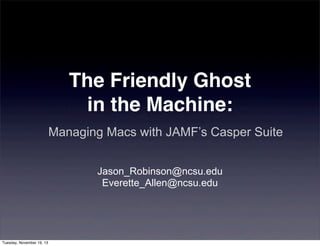 The Friendly Ghost
in the Machine:
Managing Macs with JAMF’s Casper Suite
Jason_Robinson@ncsu.edu
Everette_Allen@ncsu.edu

Tuesday, November 19, 13

 