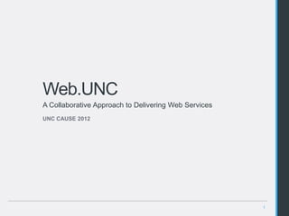 1
A Collaborative Approach to Delivering Web Services
UNC CAUSE 2012
Web.UNC
 