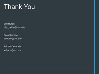Thank You
Billy Hylton
billy_hylton@unc.edu
Sean Semone
semone@unc.edu
Jeff VanDrimmelen
jeffvand@unc.edu
 