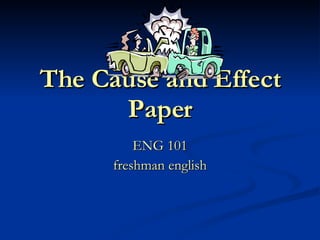 The Cause and Effect Paper ENG 101 freshman english 