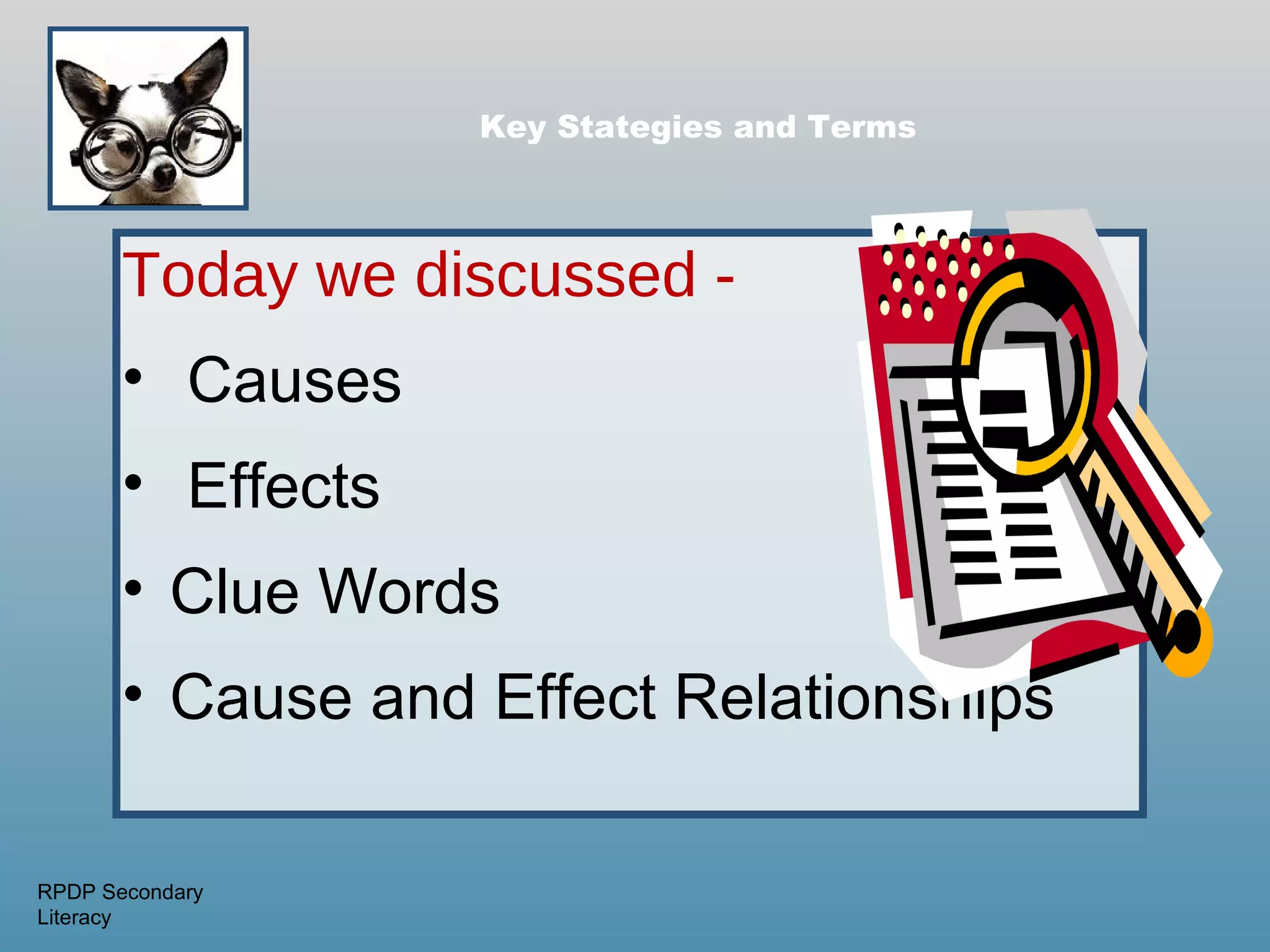Key Stategies and Terms




       Today we discussed -
       • Causes
       • Effects
       • Clue Words
       • Cause and Effect Relationships

RPDP Secondary
Literacy
 