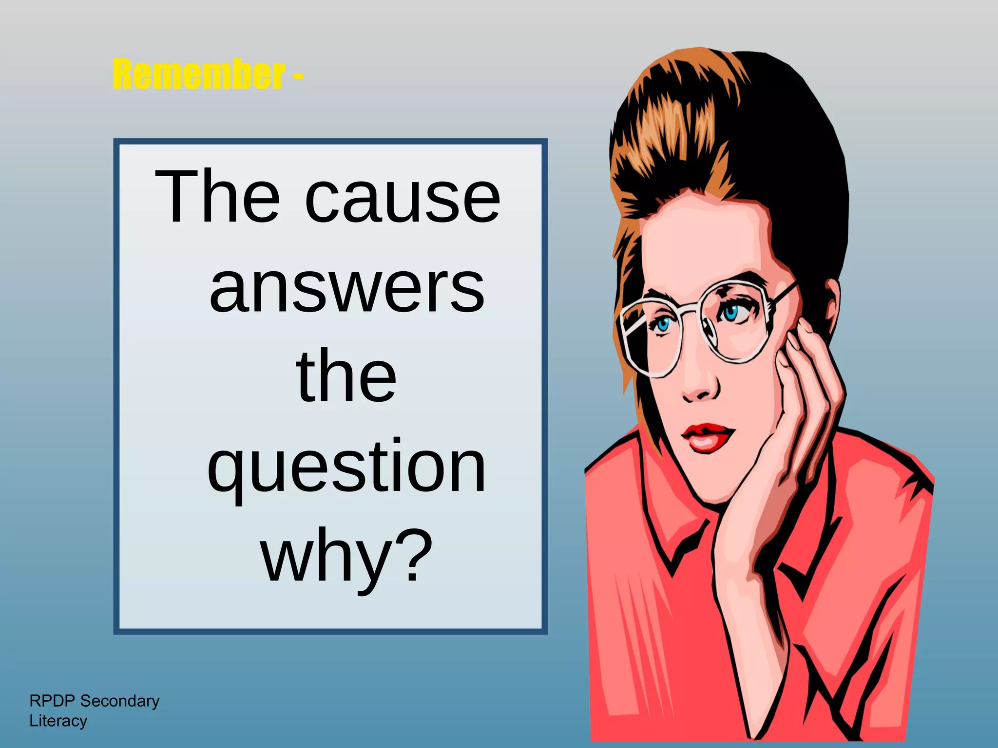 Remember -


             The cause
              answers
                 the
              question
               why?
RPDP Secondary
Literacy
 