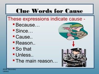 Clue Words for Cause
     These expressions indicate cause -
        Because…
        Since…
        Cause..
        Reason..
        So that
        Unless..
        The main reason…
RPDP Secondary
Literacy
 